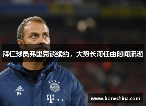 拜仁球员弗里克谈续约，大势长河任由时间流逝