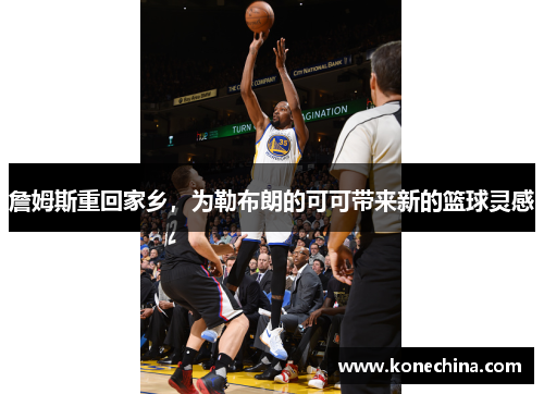 詹姆斯重回家乡，为勒布朗的可可带来新的篮球灵感